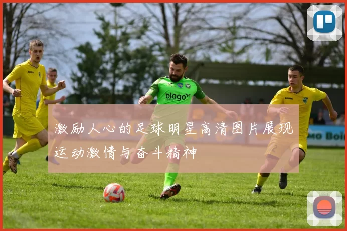 激励人心的足球明星高清图片展现运动激情与奋斗精神