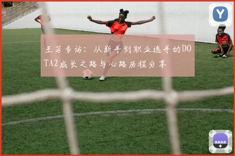王芳专访：从新手到职业选手的DOTA2成长之路与心路历程分享