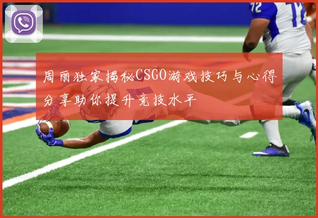 周丽独家揭秘CSGO游戏技巧与心得分享助你提升竞技水平