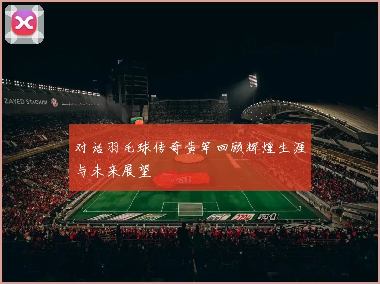 对话羽毛球传奇黄军回顾辉煌生涯与未来展望