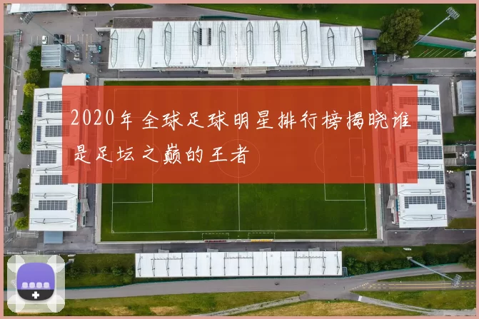 2020年全球足球明星排行榜揭晓谁是足坛之巅的王者