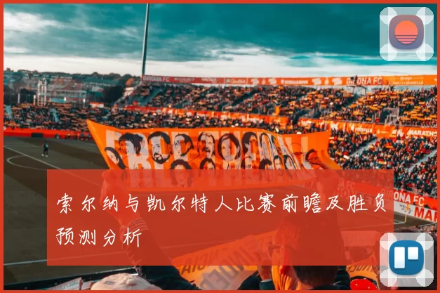索尔纳与凯尔特人比赛前瞻及胜负预测分析