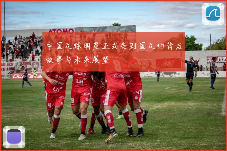 中国足球明星正式告别国足的背后故事与未来展望