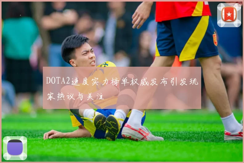 DOTA2速度实力榜单权威发布引发玩家热议与关注