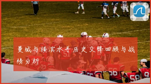 曼城与横滨水手历史交锋回顾与战绩分析