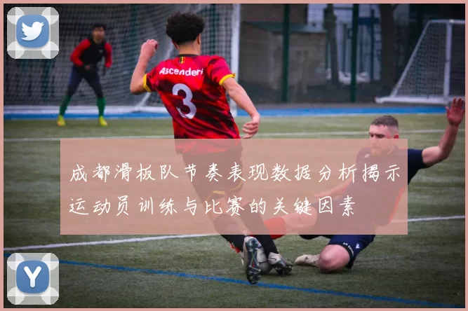 成都滑板队节奏表现数据分析揭示运动员训练与比赛的关键因素