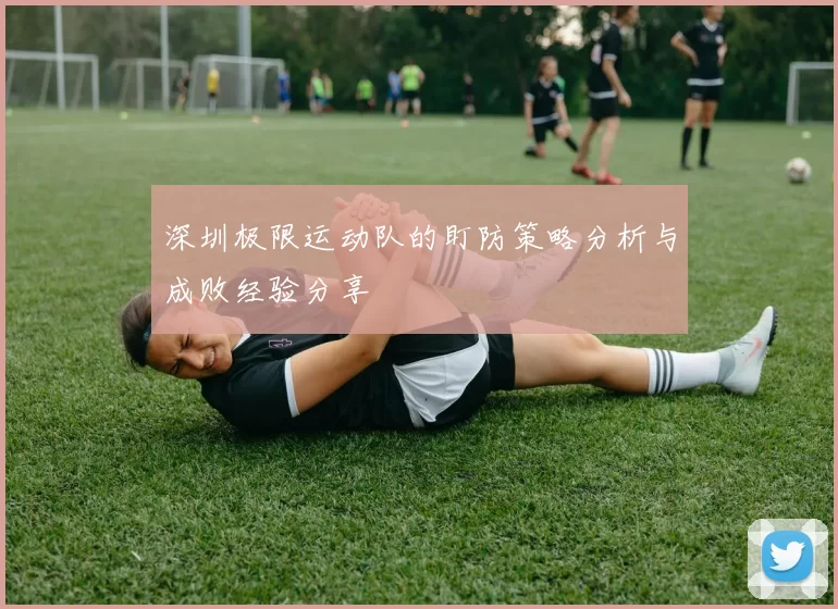 深圳极限运动队的盯防策略分析与成败经验分享