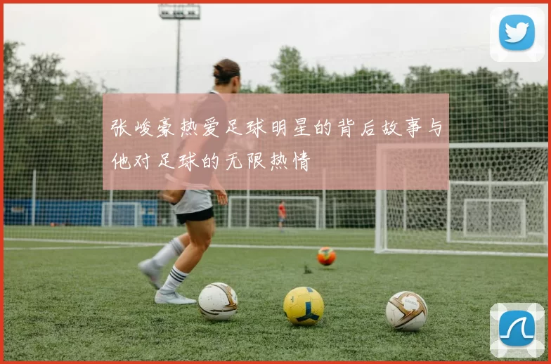 张峻豪热爱足球明星的背后故事与他对足球的无限热情