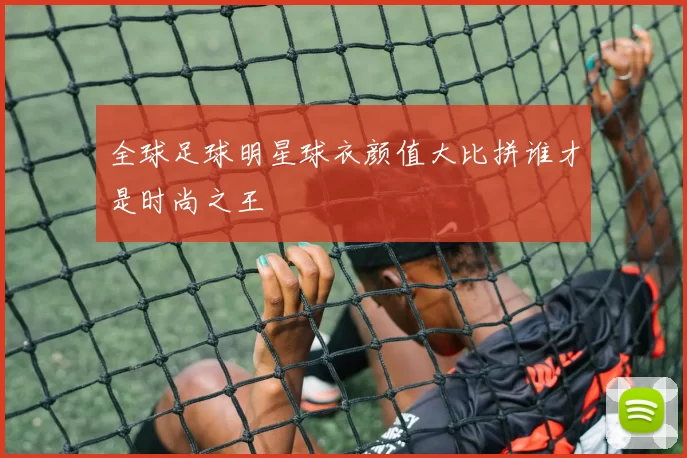 全球足球明星球衣颜值大比拼谁才是时尚之王