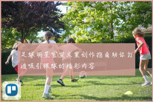 足球明星官宣文案创作指南助你打造吸引眼球的精彩内容