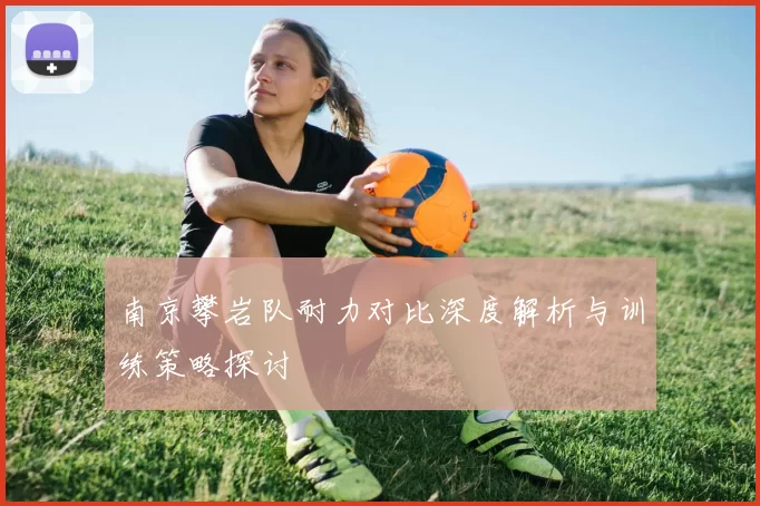 南京攀岩队耐力对比深度解析与训练策略探讨