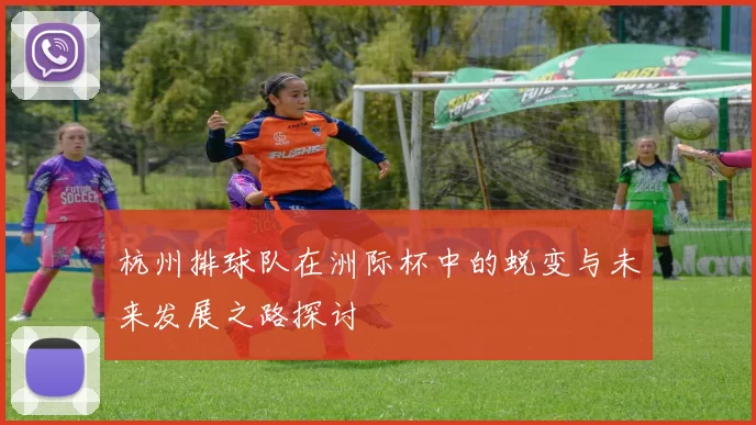 杭州排球队在洲际杯中的蜕变与未来发展之路探讨