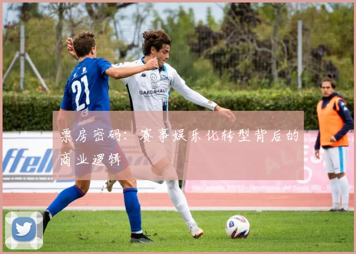 票房密码：赛事娱乐化转型背后的商业逻辑