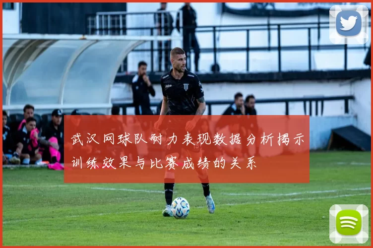 武汉网球队耐力表现数据分析揭示训练效果与比赛成绩的关系