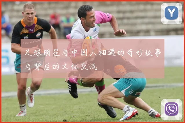 足球明星与中国人相遇的奇妙故事与背后的文化交流