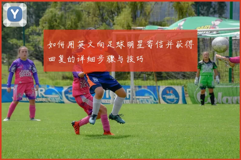 如何用英文向足球明星寄信并获得回复的详细步骤与技巧