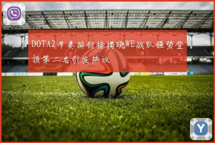 DOTA2节奏排行榜揭晓WE战队强势登顶第二名引发热议