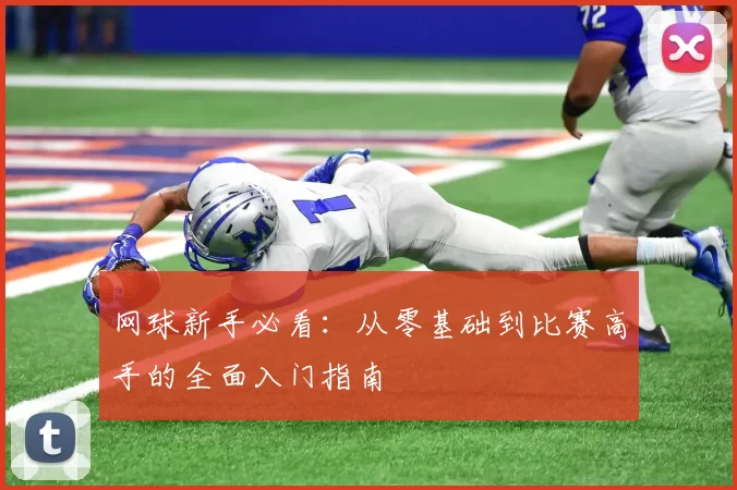 网球新手必看：从零基础到比赛高手的全面入门指南