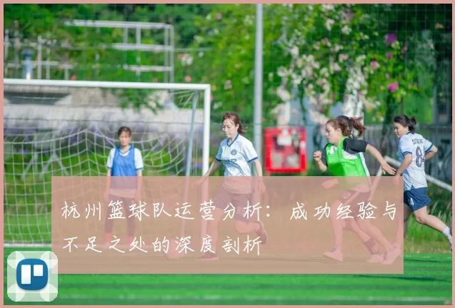 杭州篮球队运营分析：成功经验与不足之处的深度剖析