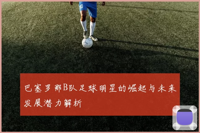 巴塞罗那B队足球明星的崛起与未来发展潜力解析