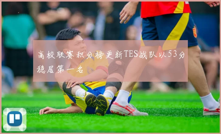 高校联赛积分榜更新TES战队以53分稳居第一名