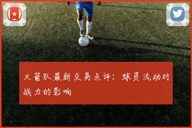 火箭队最新交易点评：球员流动对战力的影响