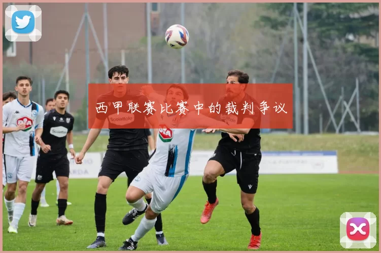 西甲联赛比赛中的裁判争议