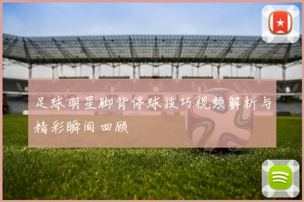 足球明星脚背停球技巧视频解析与精彩瞬间回顾