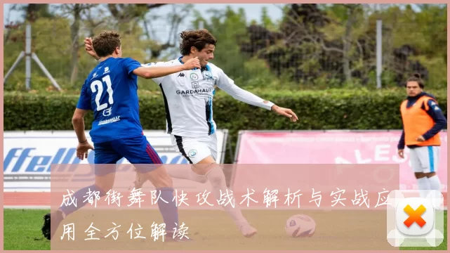 成都街舞队快攻战术解析与实战应用全方位解读