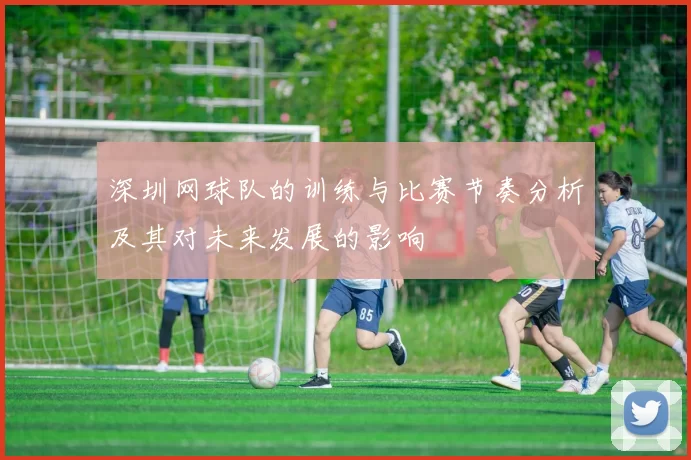 深圳网球队的训练与比赛节奏分析及其对未来发展的影响