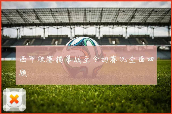 西甲联赛揭幕战至今的赛况全面回顾