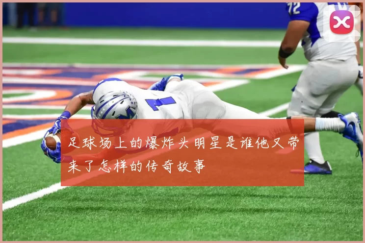 足球场上的爆炸头明星是谁他又带来了怎样的传奇故事