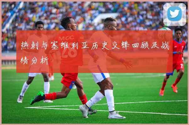 热刺与塞维利亚历史交锋回顾及战绩分析