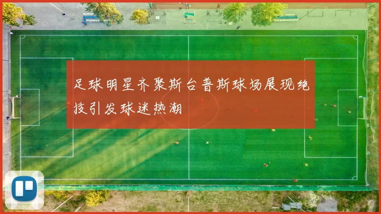 足球明星齐聚斯台普斯球场展现绝技引发球迷热潮